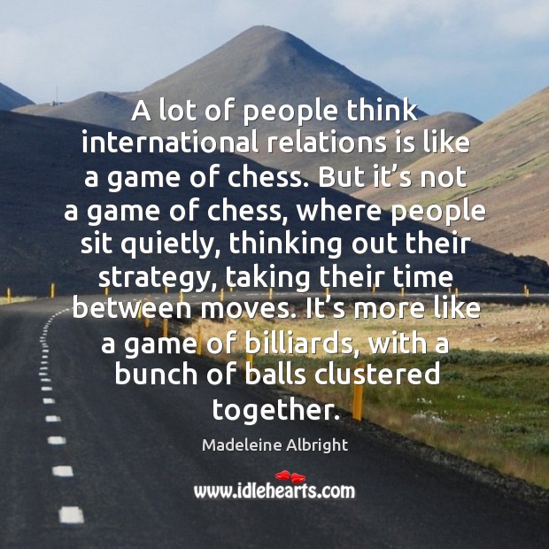 A lot of people think international relations is like a game of chess. Image