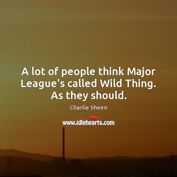 A lot of people think Major League’s called Wild Thing. As they should. Charlie Sheen Picture Quote