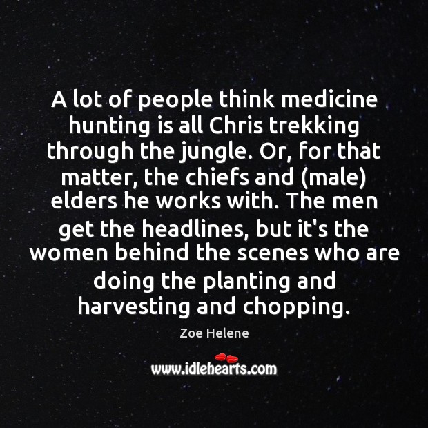 A lot of people think medicine hunting is all Chris trekking through Zoe Helene Picture Quote