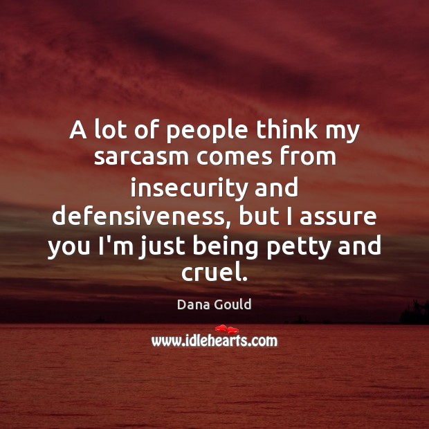 A lot of people think my sarcasm comes from insecurity and defensiveness, Dana Gould Picture Quote