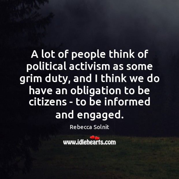 A lot of people think of political activism as some grim duty, Rebecca Solnit Picture Quote
