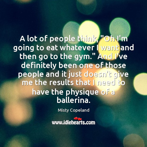A lot of people think, “Oh I’m going to eat whatever I Misty Copeland Picture Quote