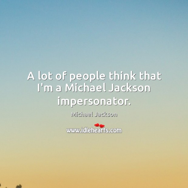 A lot of people think that I’m a Michael Jackson impersonator. Michael Jackson Picture Quote
