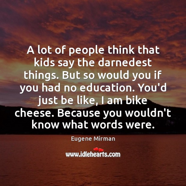 A lot of people think that kids say the darnedest things. But Eugene Mirman Picture Quote