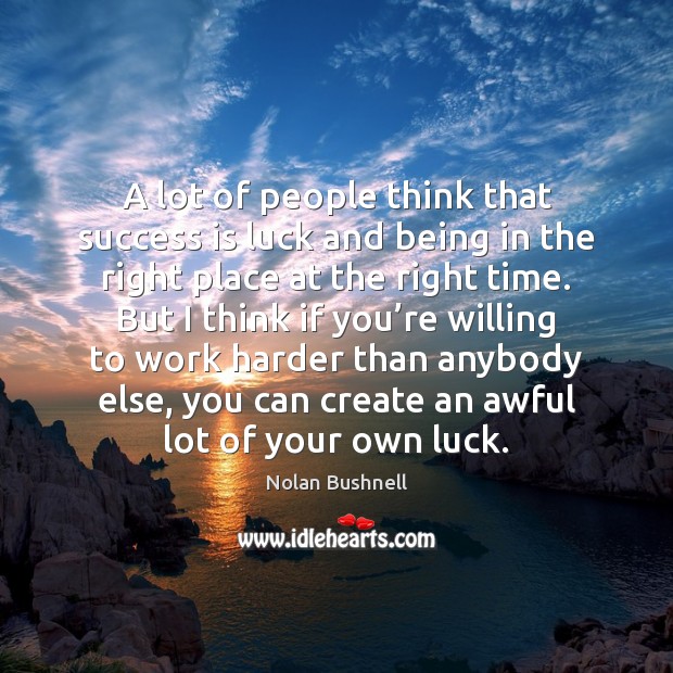 A lot of people think that success is luck and being in Nolan Bushnell Picture Quote