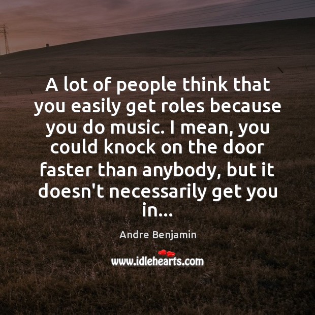 A lot of people think that you easily get roles because you Andre Benjamin Picture Quote