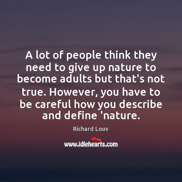 A lot of people think they need to give up nature to Richard Louv Picture Quote