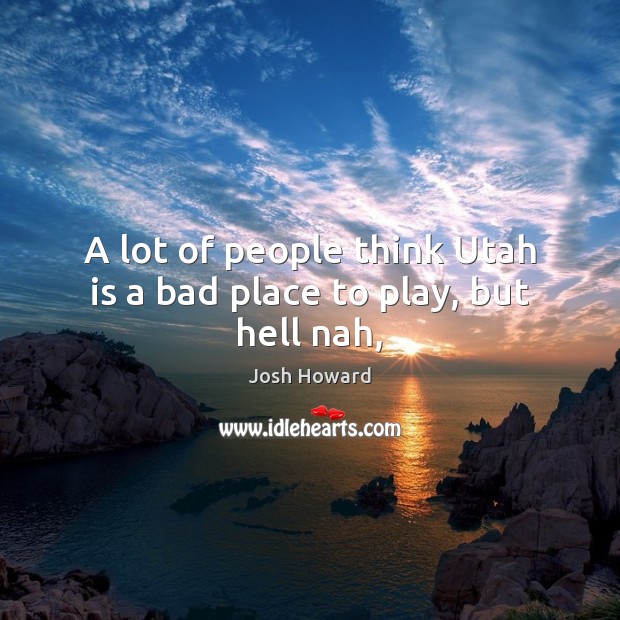 A lot of people think Utah is a bad place to play, but hell nah, Josh Howard Picture Quote