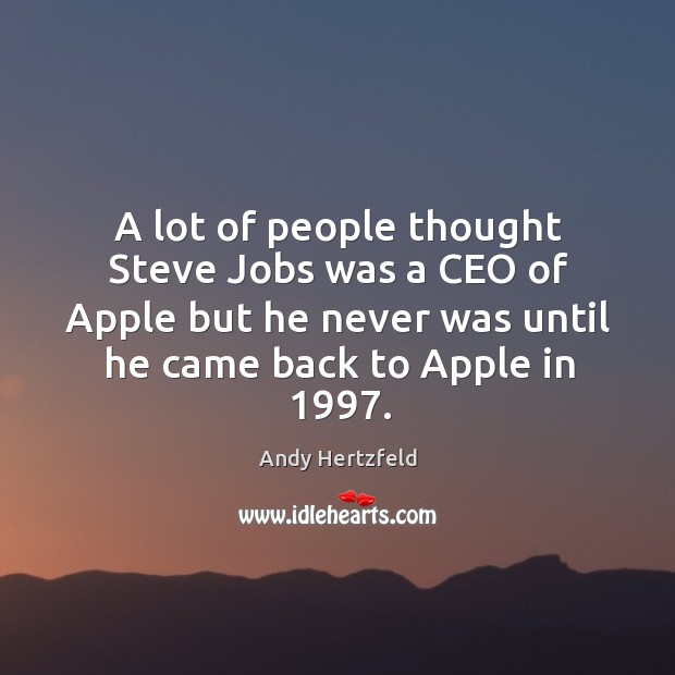 A lot of people thought steve jobs was a ceo of apple but he never was until he came back to apple in 1997. Andy Hertzfeld Picture Quote