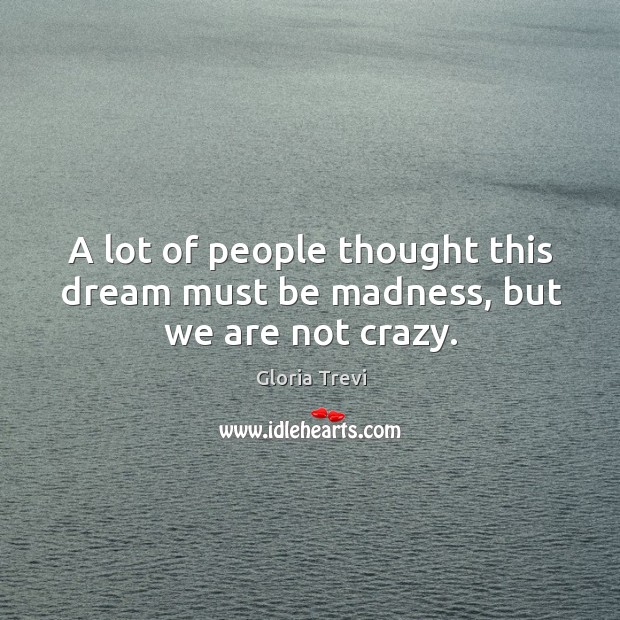 A lot of people thought this dream must be madness, but we are not crazy. Gloria Trevi Picture Quote