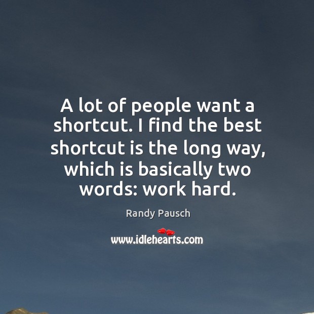 A lot of people want a shortcut. I find the best shortcut Randy Pausch Picture Quote