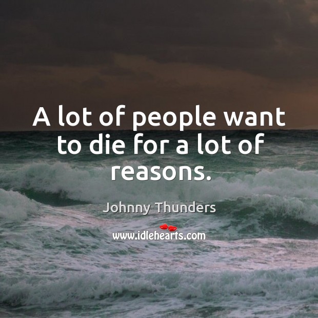 A lot of people want to die for a lot of reasons. Johnny Thunders Picture Quote