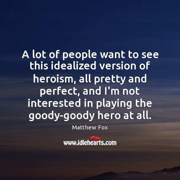 A lot of people want to see this idealized version of heroism, Matthew Fox Picture Quote