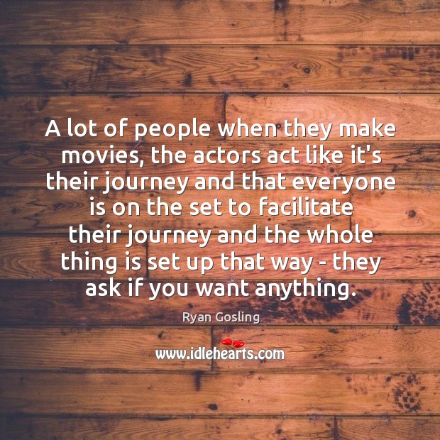 A lot of people when they make movies, the actors act like Image