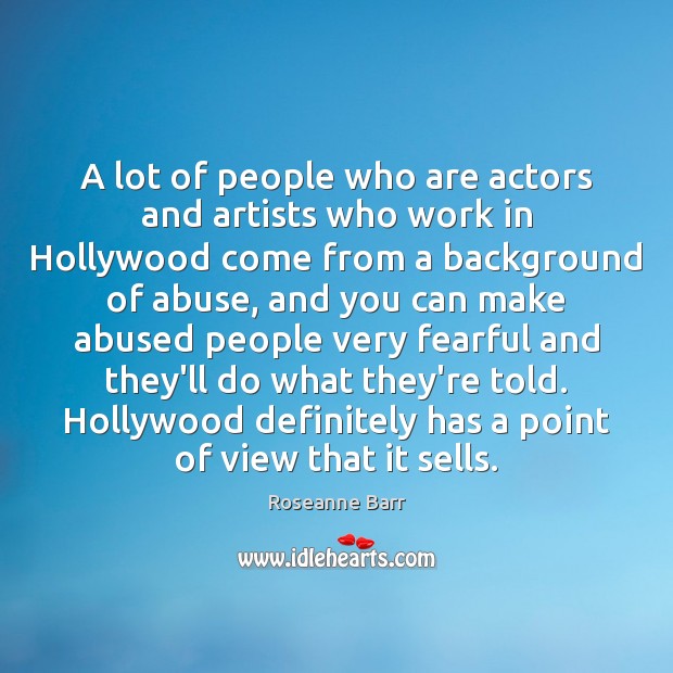 A lot of people who are actors and artists who work in Roseanne Barr Picture Quote