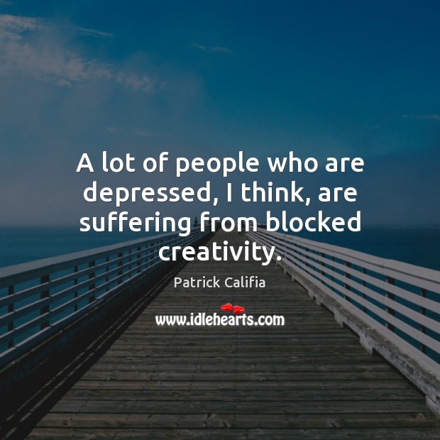 A lot of people who are depressed, I think, are suffering from blocked creativity. Patrick Califia Picture Quote