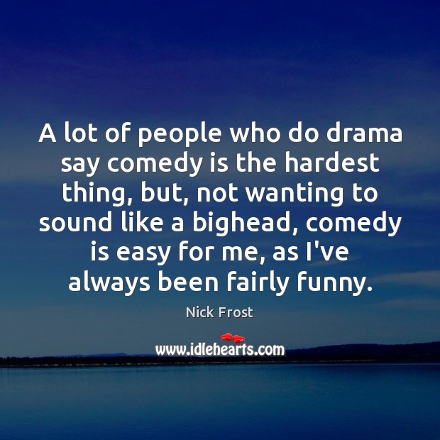 A lot of people who do drama say comedy is the hardest Nick Frost Picture Quote