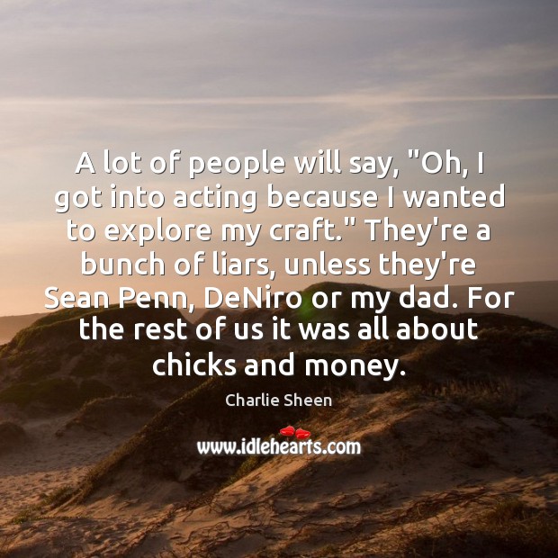 A lot of people will say, “Oh, I got into acting because Charlie Sheen Picture Quote