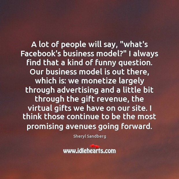 A lot of people will say, “what’s Facebook’s business model?” I always Sheryl Sandberg Picture Quote