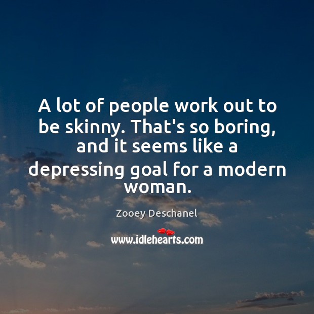 A lot of people work out to be skinny. That’s so boring, Zooey Deschanel Picture Quote
