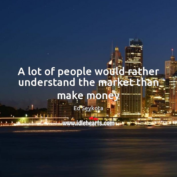 A lot of people would rather understand the market than make money Image