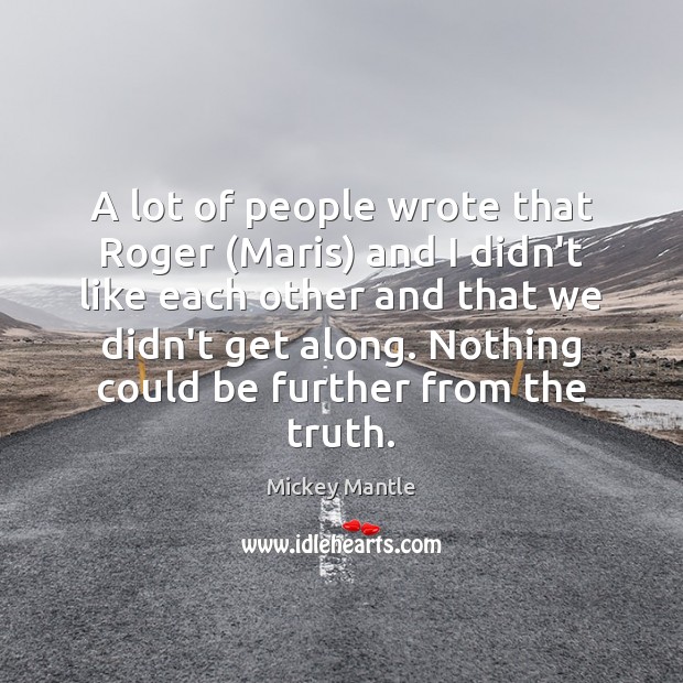 A lot of people wrote that Roger (Maris) and I didn’t like Mickey Mantle Picture Quote