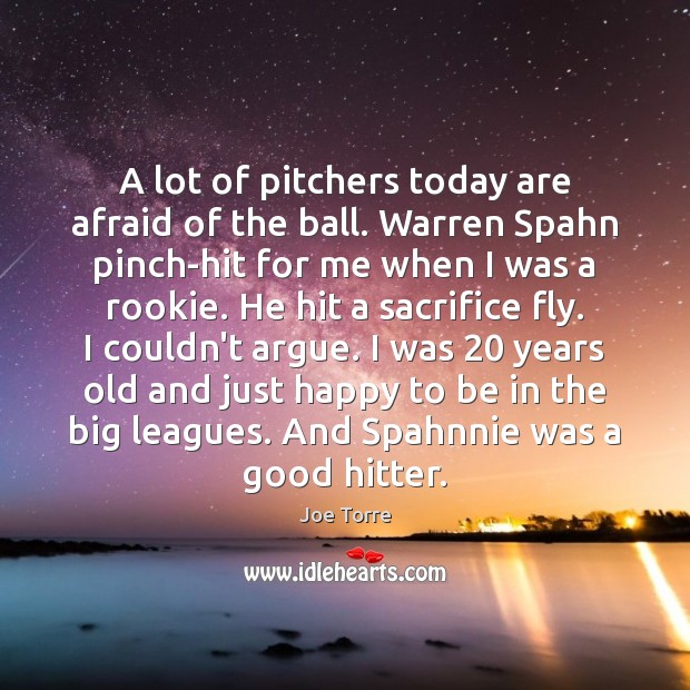 A lot of pitchers today are afraid of the ball. Warren Spahn 