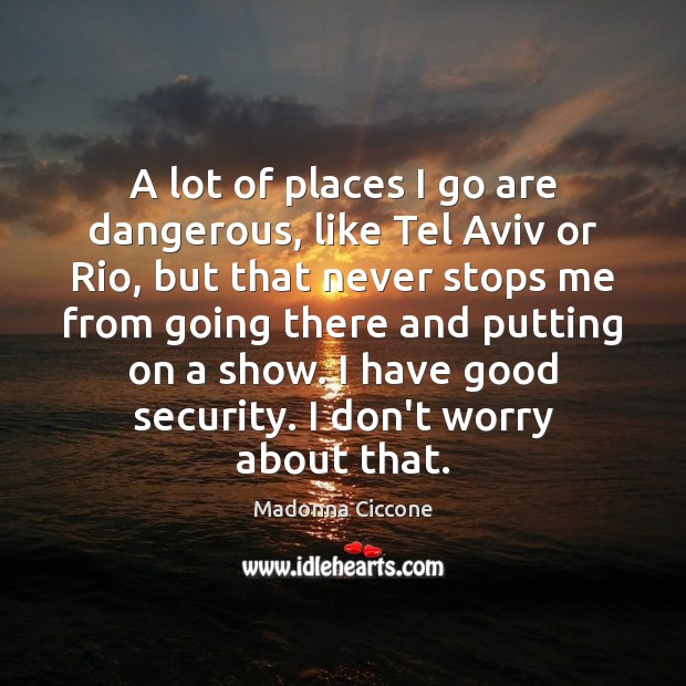 A lot of places I go are dangerous, like Tel Aviv or Madonna Ciccone Picture Quote