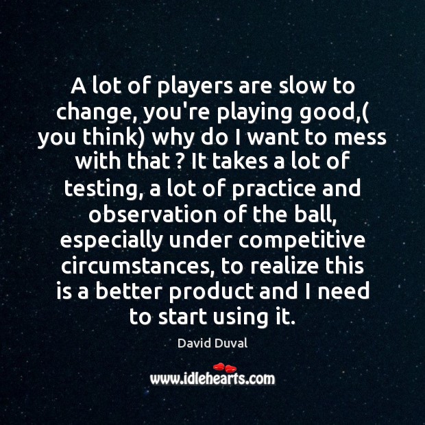 A lot of players are slow to change, you’re playing good,( you David Duval Picture Quote