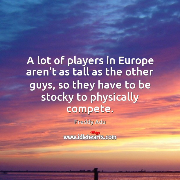 A lot of players in Europe aren’t as tall as the other Freddy Adu Picture Quote