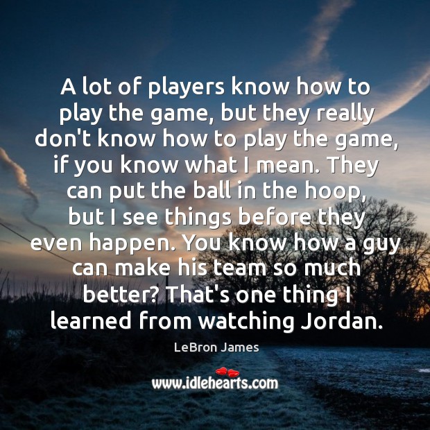 A lot of players know how to play the game, but they LeBron James Picture Quote