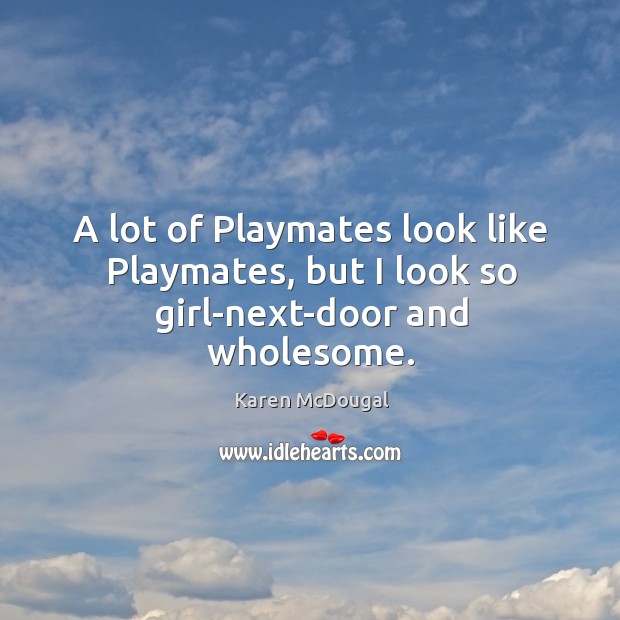 A lot of playmates look like playmates, but I look so girl-next-door and wholesome. Karen McDougal Picture Quote