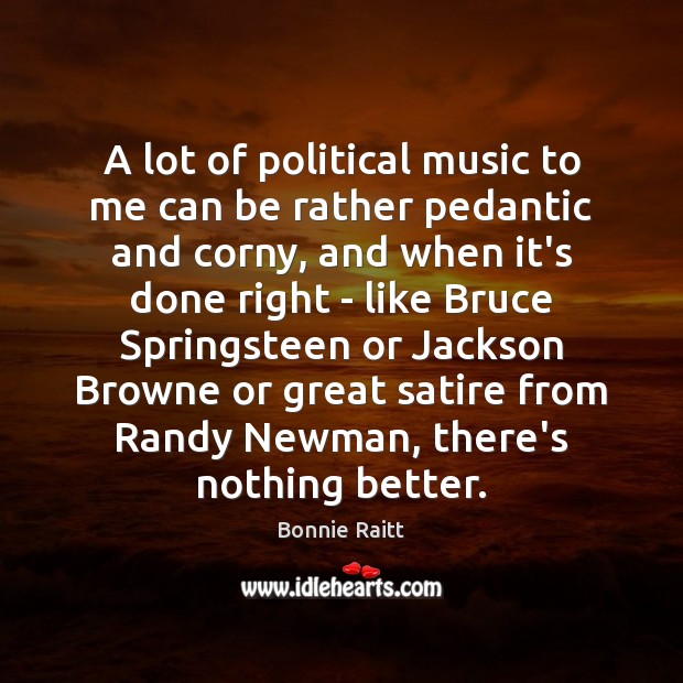 A lot of political music to me can be rather pedantic and Bonnie Raitt Picture Quote
