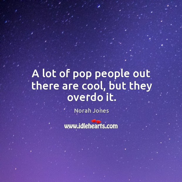 A lot of pop people out there are cool, but they overdo it. Norah Jones Picture Quote