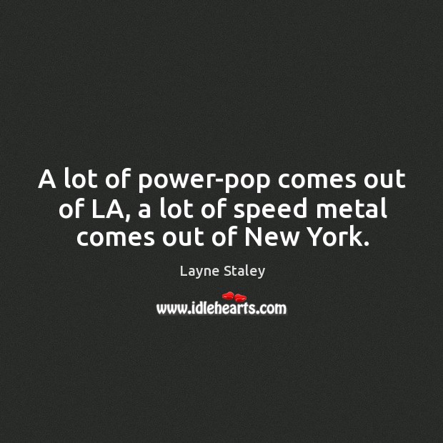 A lot of power-pop comes out of la, a lot of speed metal comes out of new york. Layne Staley Picture Quote