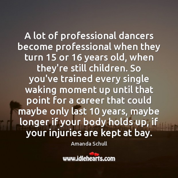 A lot of professional dancers become professional when they turn 15 or 16 years Amanda Schull Picture Quote