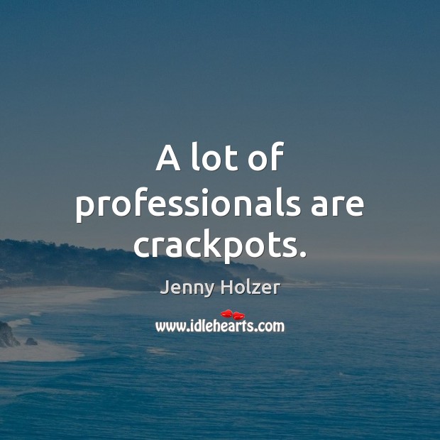 A lot of professionals are crackpots. Jenny Holzer Picture Quote
