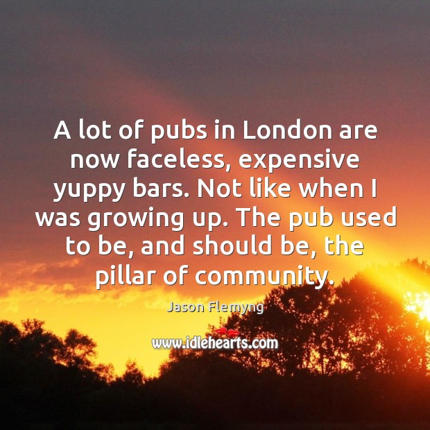 A lot of pubs in London are now faceless, expensive yuppy bars. Image