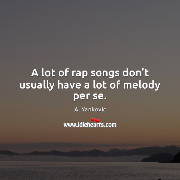 A lot of rap songs don’t usually have a lot of melody per se. Al Yankovic Picture Quote