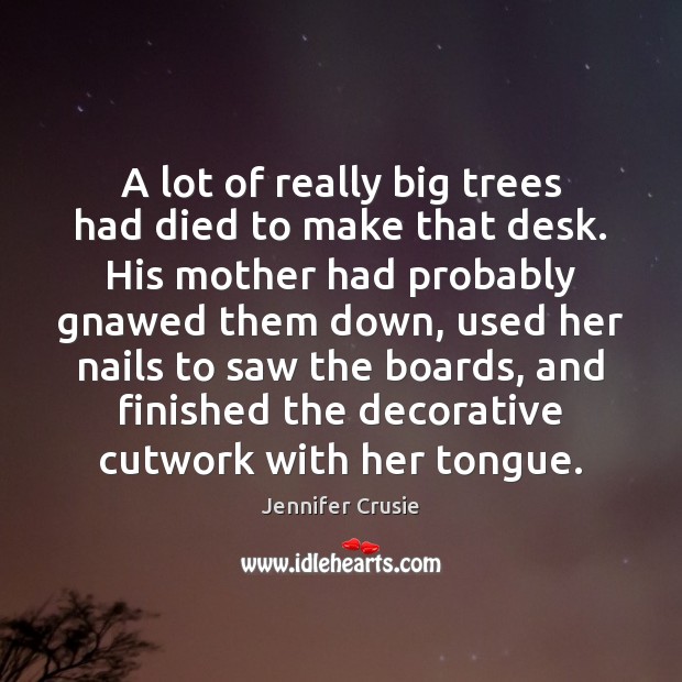 A lot of really big trees had died to make that desk. Jennifer Crusie Picture Quote