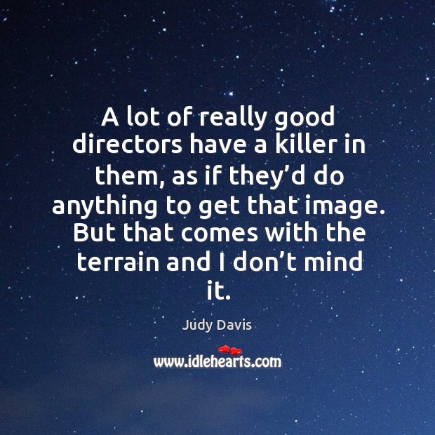 A lot of really good directors have a killer in them, as if they’d do anything to get that image. Judy Davis Picture Quote