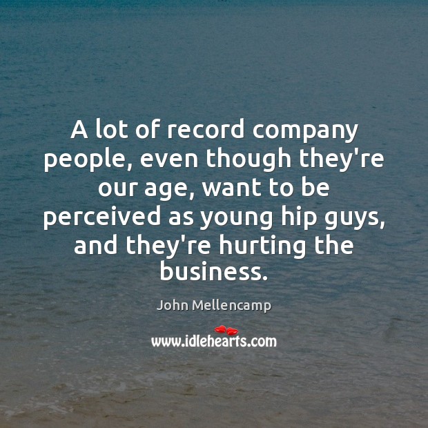 A lot of record company people, even though they’re our age, want Business Quotes Image