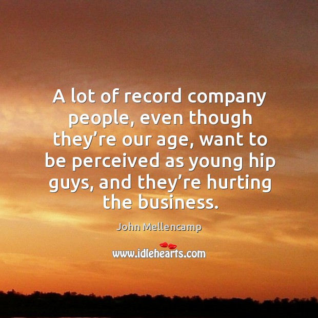 A lot of record company people, even though they’re our age Business Quotes Image
