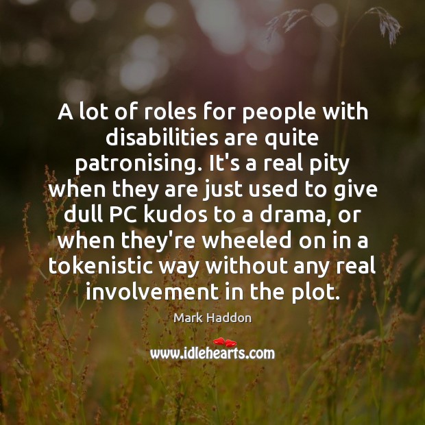 A lot of roles for people with disabilities are quite patronising. It’s Mark Haddon Picture Quote