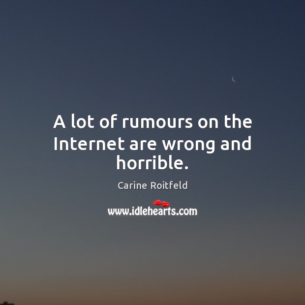 A lot of rumours on the Internet are wrong and horrible. Carine Roitfeld Picture Quote