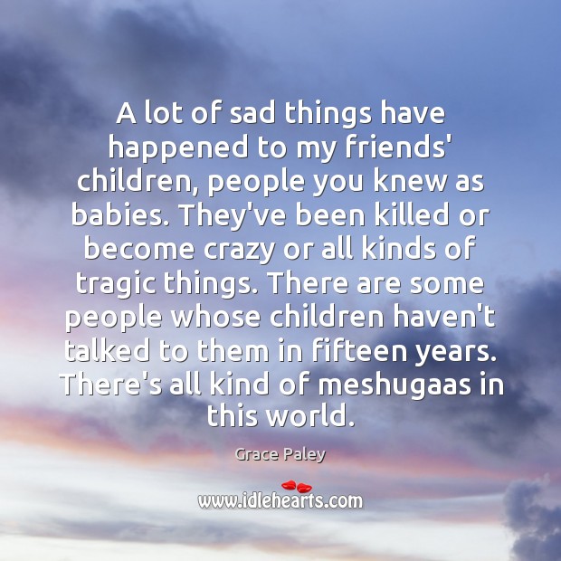 A lot of sad things have happened to my friends’ children, people Grace Paley Picture Quote