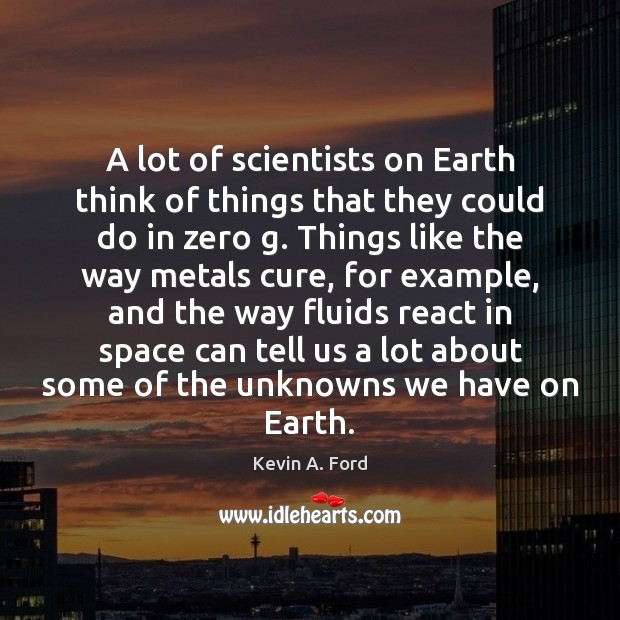 A lot of scientists on Earth think of things that they could Kevin A. Ford Picture Quote