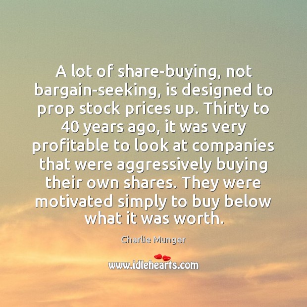 A lot of share-buying, not bargain-seeking, is designed to prop stock prices Charlie Munger Picture Quote