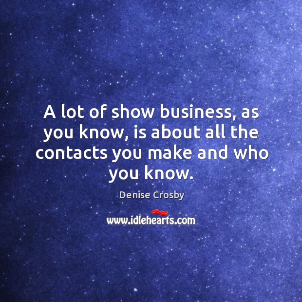 A lot of show business, as you know, is about all the contacts you make and who you know. Denise Crosby Picture Quote