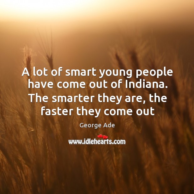 A lot of smart young people have come out of Indiana. The George Ade Picture Quote